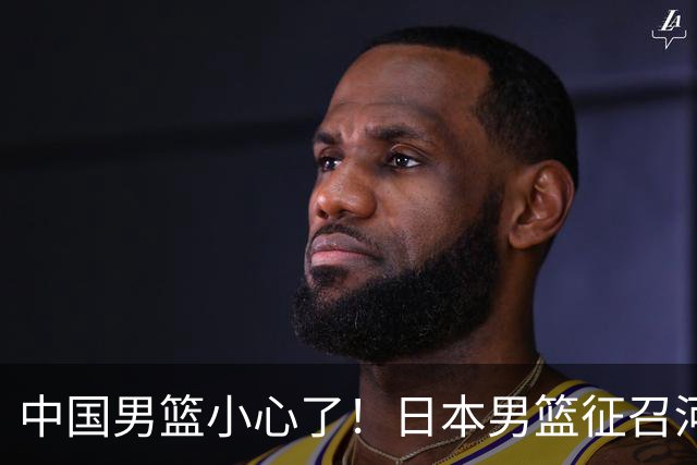 中国男篮小心了！日本男篮征召河村勇辉 声称不打世预赛或是烟雾弹