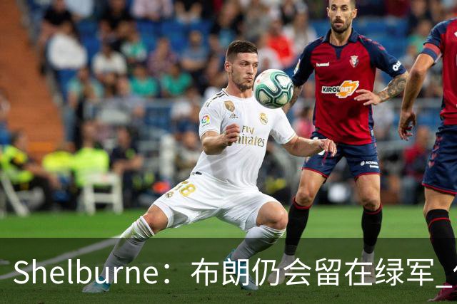 Shelburne：布朗仍会留在绿军 他不是感情受伤就申请交易的人
